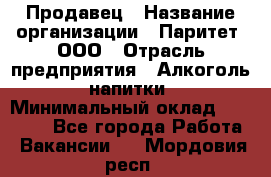 Продавец › Название организации ­ Паритет, ООО › Отрасль предприятия ­ Алкоголь, напитки › Минимальный оклад ­ 25 000 - Все города Работа » Вакансии   . Мордовия респ.